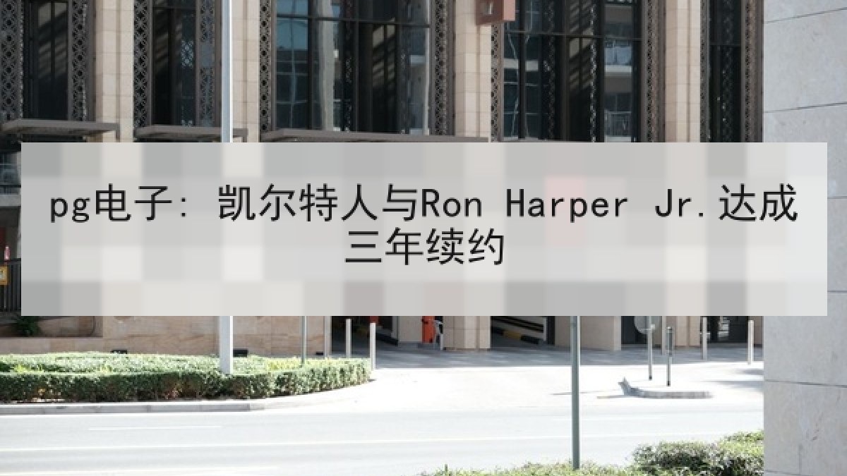 pg电子: 凯尔特人与Ron Harper Jr.达成三年续约