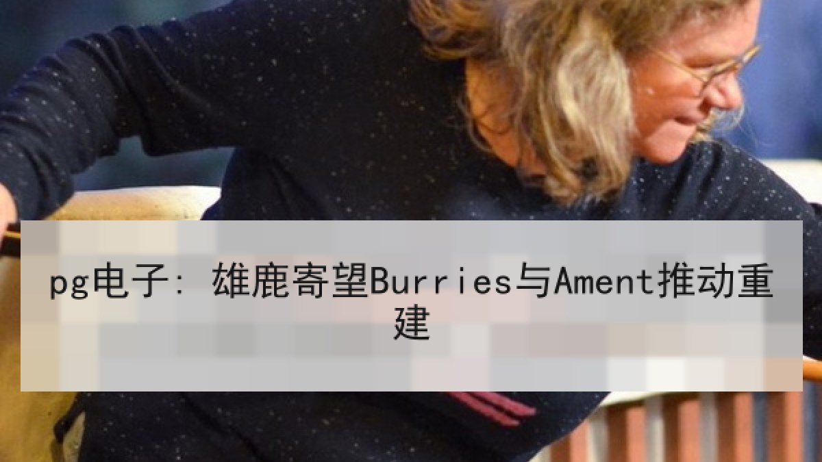 pg电子: 雄鹿寄望Burries与Ament推动重建