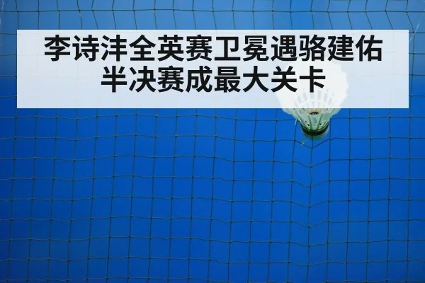李诗沣全英赛卫冕遇骆建佑半决赛成最大关卡
