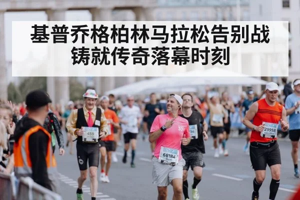基普乔格柏林马拉松告别战铸就传奇落幕时刻