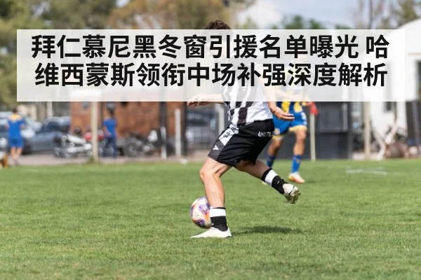 拜仁慕尼黑冬窗引援名单曝光 哈维西蒙斯领衔中场补强深度解析